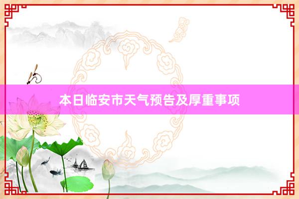 本日临安市天气预告及厚重事项